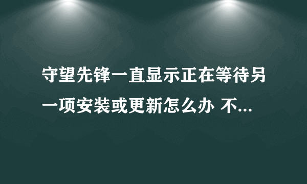 守望先锋一直显示正在等待另一项安装或更新怎么办 不能更新解决办法