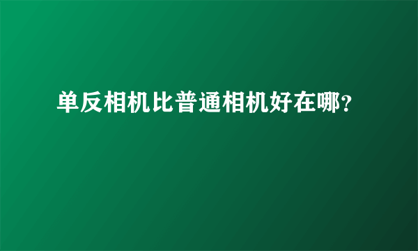 单反相机比普通相机好在哪？