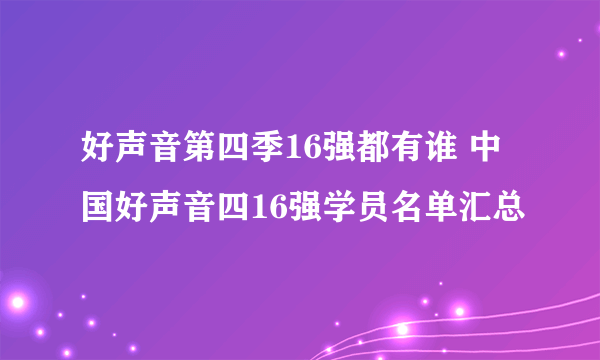 好声音第四季16强都有谁 中国好声音四16强学员名单汇总