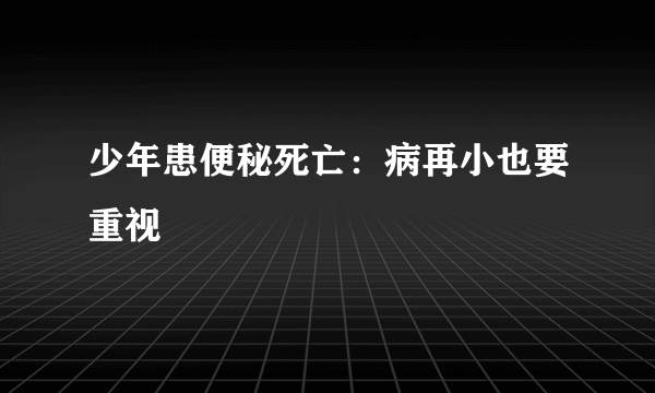 少年患便秘死亡：病再小也要重视