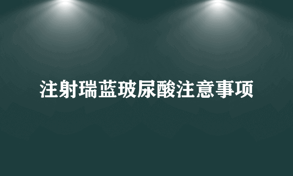 注射瑞蓝玻尿酸注意事项