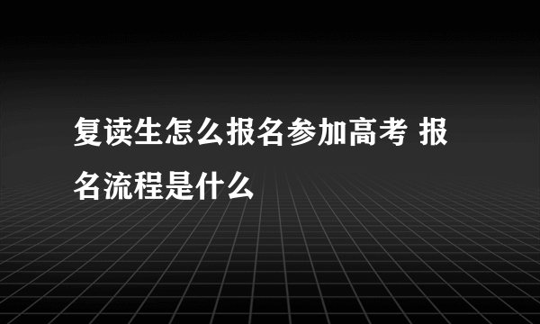 复读生怎么报名参加高考 报名流程是什么