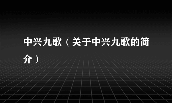 中兴九歌（关于中兴九歌的简介）