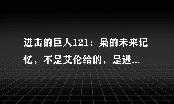 进击的巨人121：枭的未来记忆，不是艾伦给的，是进击巨人的能力