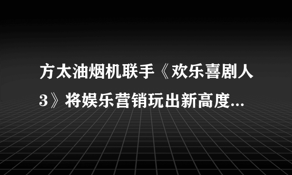 方太油烟机联手《欢乐喜剧人3》将娱乐营销玩出新高度-飞外网