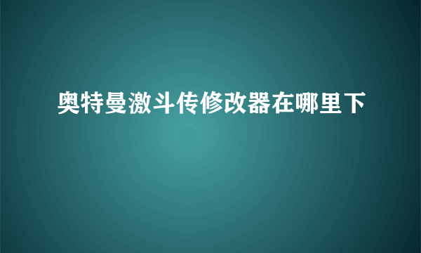 奥特曼激斗传修改器在哪里下