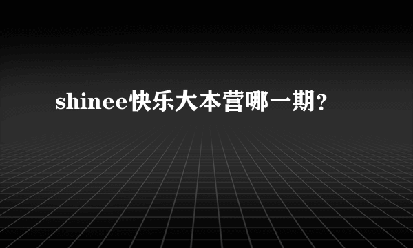 shinee快乐大本营哪一期？