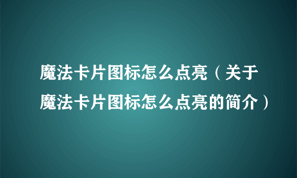 魔法卡片图标怎么点亮（关于魔法卡片图标怎么点亮的简介）