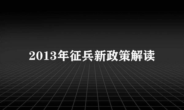 2013年征兵新政策解读