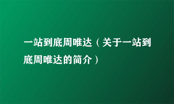 一站到底周唯达（关于一站到底周唯达的简介）