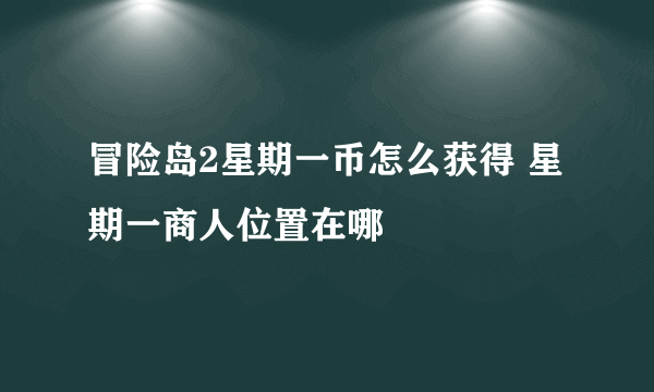 冒险岛2星期一币怎么获得 星期一商人位置在哪