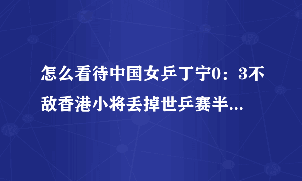 怎么看待中国女乒丁宁0：3不敌香港小将丢掉世乒赛半决赛首盘？