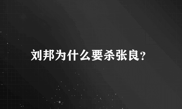 刘邦为什么要杀张良？