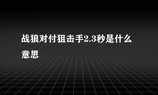 战狼对付狙击手2.3秒是什么意思