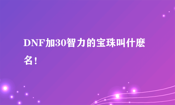 DNF加30智力的宝珠叫什麽名！