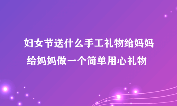 妇女节送什么手工礼物给妈妈 给妈妈做一个简单用心礼物