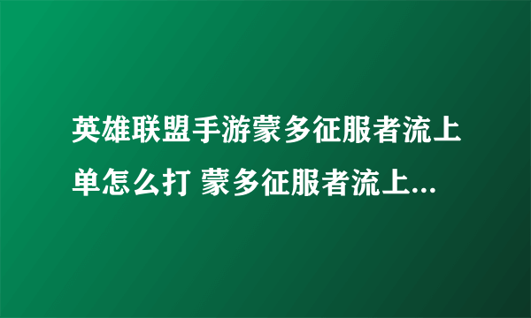 英雄联盟手游蒙多征服者流上单怎么打 蒙多征服者流上单打法攻略