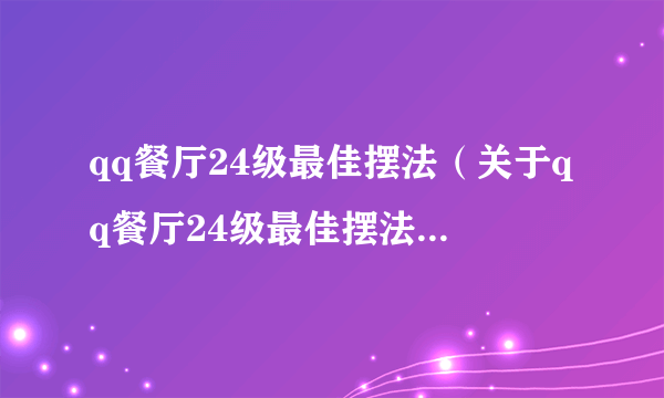 qq餐厅24级最佳摆法（关于qq餐厅24级最佳摆法的简介）