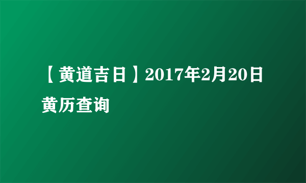 【黄道吉日】2017年2月20日黄历查询