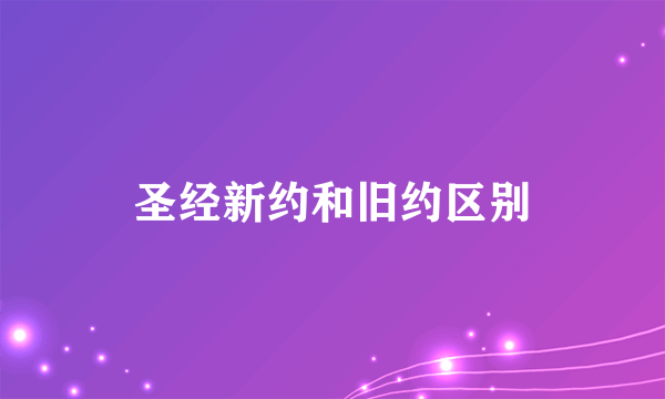 圣经新约和旧约区别