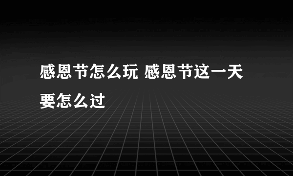 感恩节怎么玩 感恩节这一天要怎么过