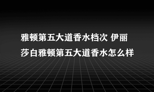 雅顿第五大道香水档次 伊丽莎白雅顿第五大道香水怎么样