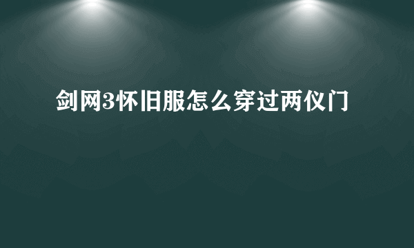 剑网3怀旧服怎么穿过两仪门