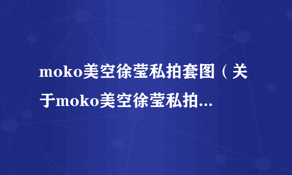 moko美空徐莹私拍套图（关于moko美空徐莹私拍套图的简介）