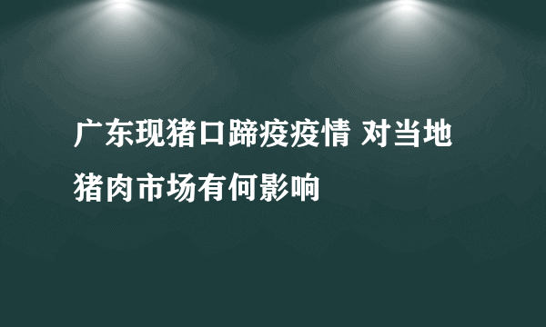 广东现猪口蹄疫疫情 对当地猪肉市场有何影响