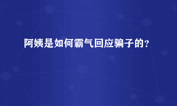 阿姨是如何霸气回应骗子的？