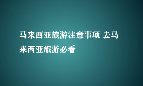 马来西亚旅游注意事项 去马来西亚旅游必看