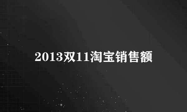 2013双11淘宝销售额