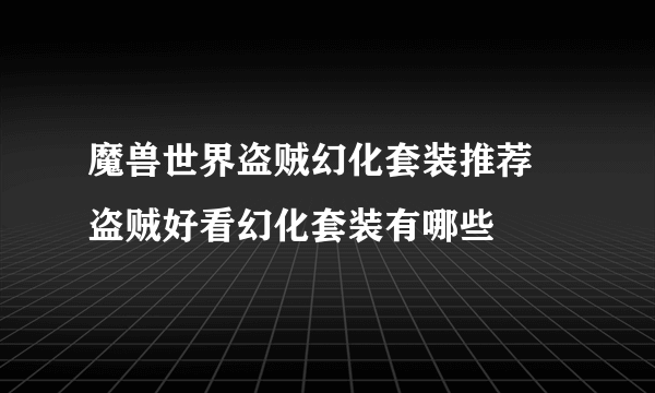 魔兽世界盗贼幻化套装推荐 盗贼好看幻化套装有哪些