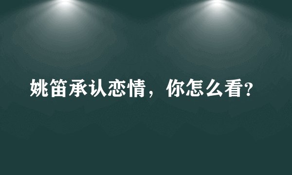 姚笛承认恋情，你怎么看？