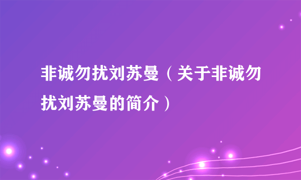 非诚勿扰刘苏曼（关于非诚勿扰刘苏曼的简介）