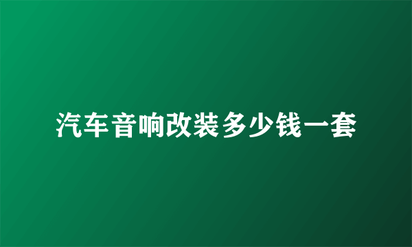 汽车音响改装多少钱一套