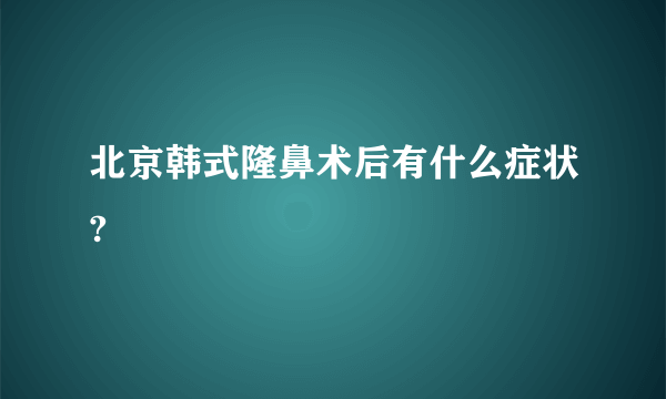 北京韩式隆鼻术后有什么症状?