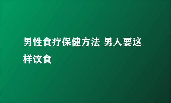 男性食疗保健方法 男人要这样饮食