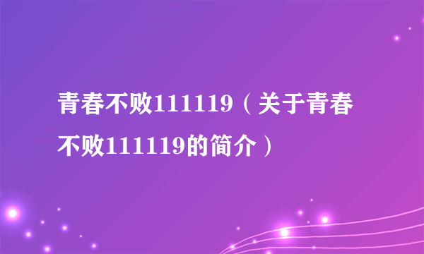 青春不败111119（关于青春不败111119的简介）