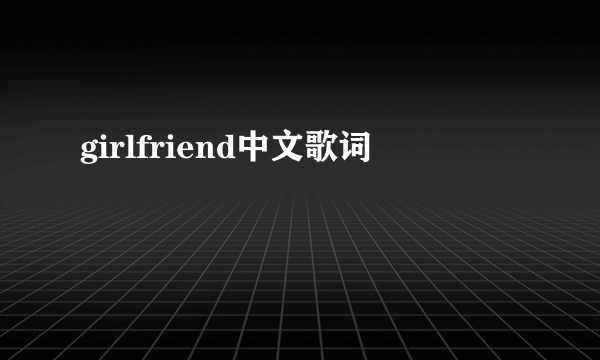 girlfriend中文歌词