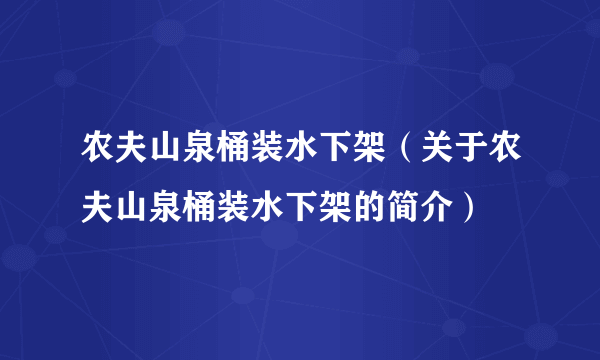 农夫山泉桶装水下架（关于农夫山泉桶装水下架的简介）