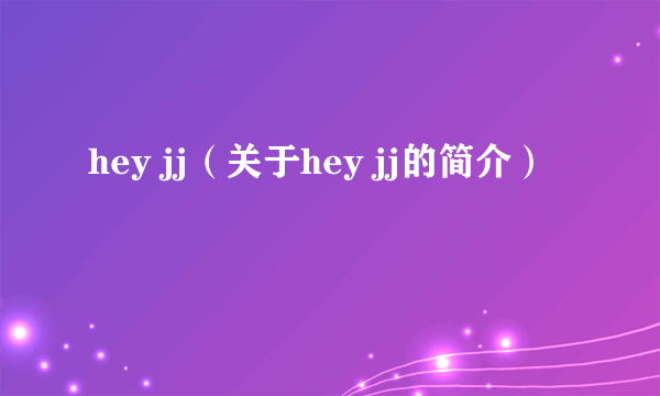 hey jj（关于hey jj的简介）