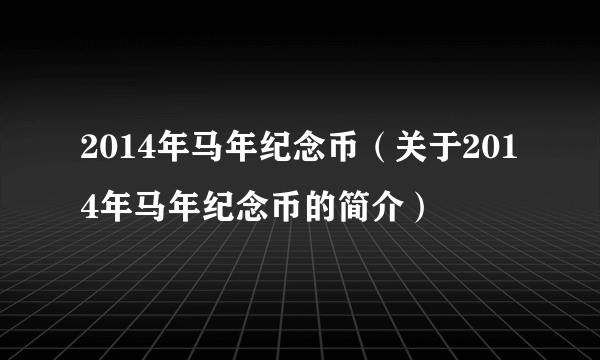 2014年马年纪念币（关于2014年马年纪念币的简介）