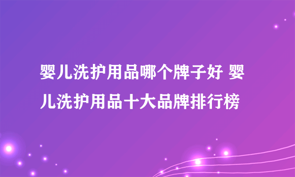 婴儿洗护用品哪个牌子好 婴儿洗护用品十大品牌排行榜