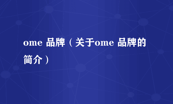 ome 品牌（关于ome 品牌的简介）