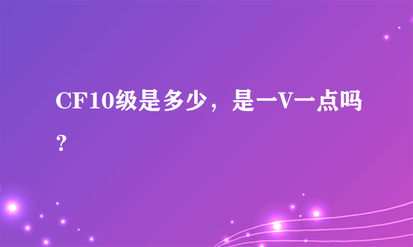 CF10级是多少，是一V一点吗？