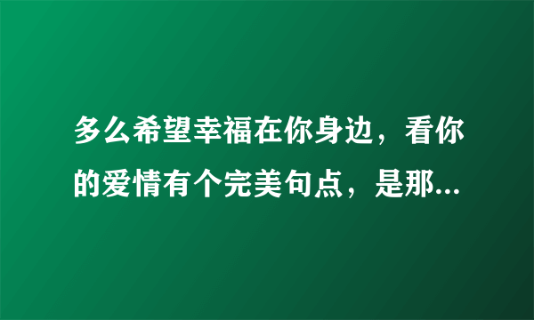 多么希望幸福在你身边，看你的爱情有个完美句点，是那首歌里的？