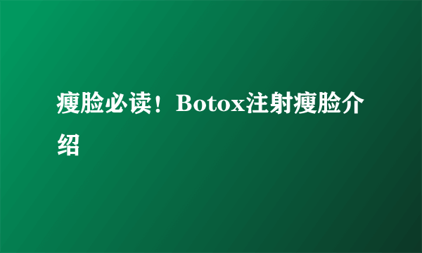 瘦脸必读！Botox注射瘦脸介绍