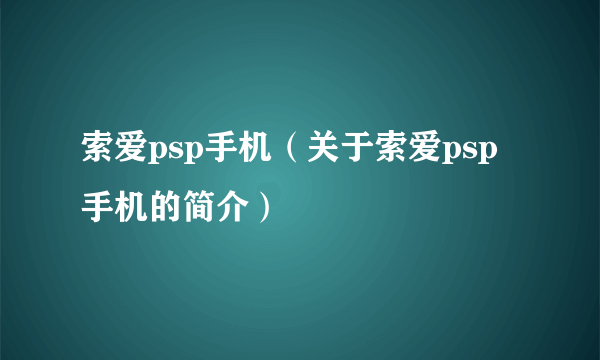 索爱psp手机（关于索爱psp手机的简介）