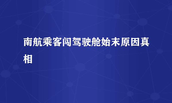 南航乘客闯驾驶舱始末原因真相